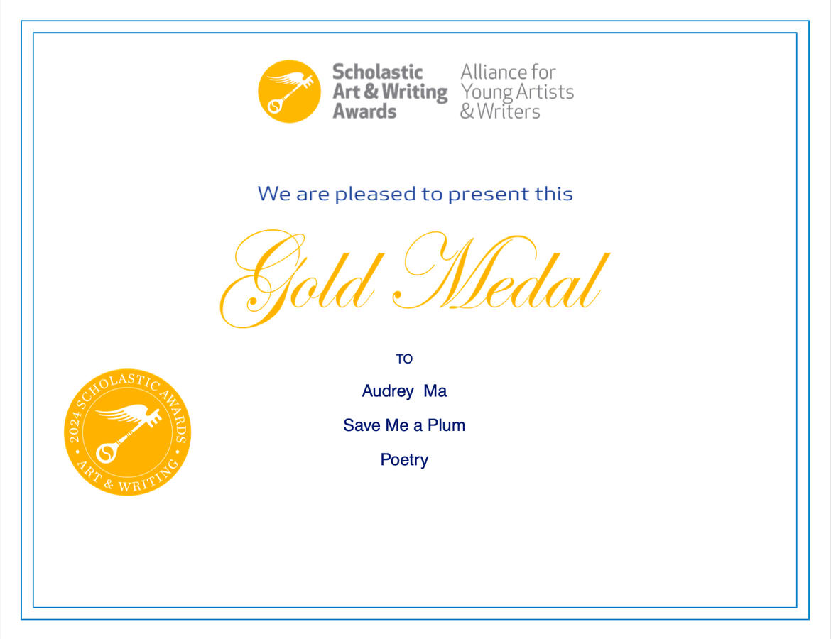Awarded Scholastic Writing National Gold Medal for poem "Save Me a Plum," which explores themes of climate grief and collective action, in addition to 3 Gold Keys & 3 Honorable Mentions for other climate poetry, click for link to poem on Scholastic Gallery